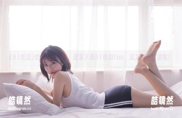 吃瓜不再孤单，赶紧下载51吃瓜fun，瓜友都在这里呢！